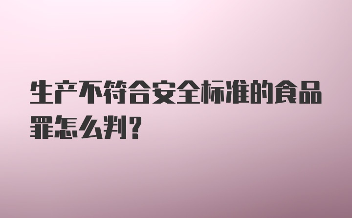 生产不符合安全标准的食品罪怎么判？