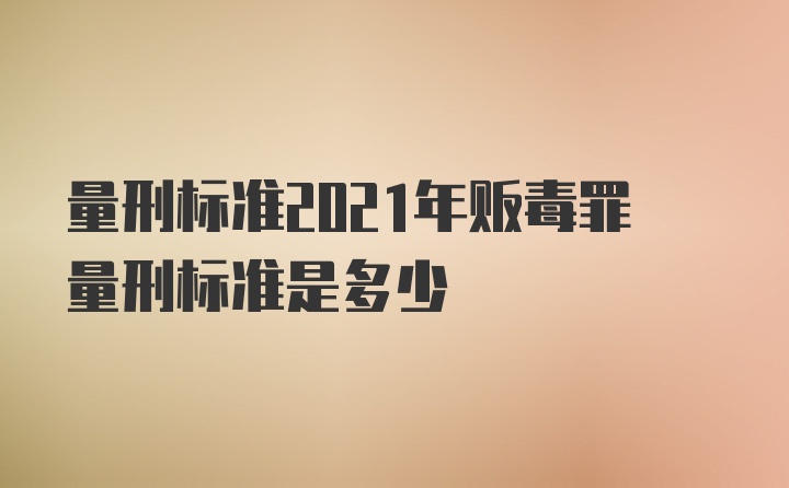 量刑标准2021年贩毒罪量刑标准是多少