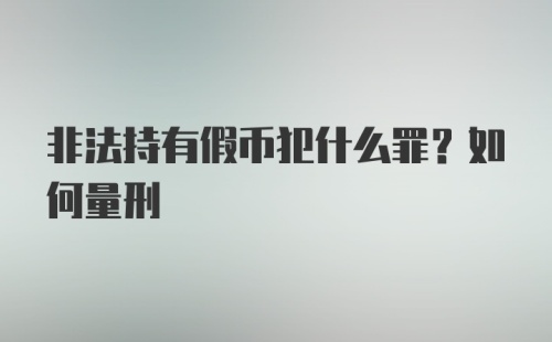 非法持有假币犯什么罪？如何量刑