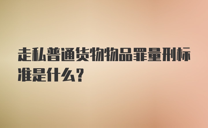 走私普通货物物品罪量刑标准是什么？