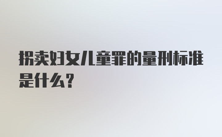 拐卖妇女儿童罪的量刑标准是什么?