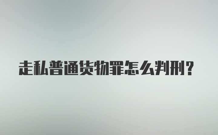 走私普通货物罪怎么判刑？