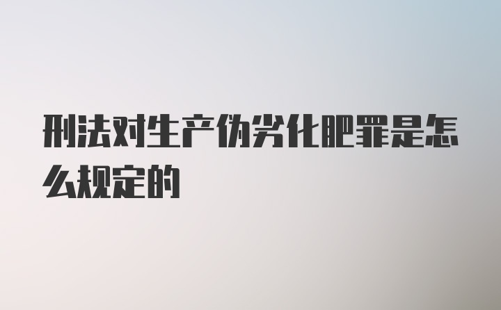 刑法对生产伪劣化肥罪是怎么规定的