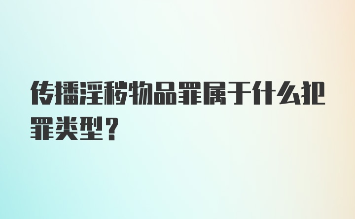 传播淫秽物品罪属于什么犯罪类型？