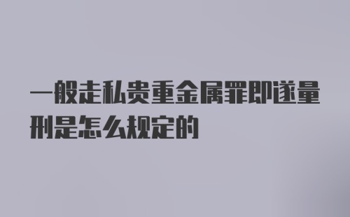 一般走私贵重金属罪即遂量刑是怎么规定的