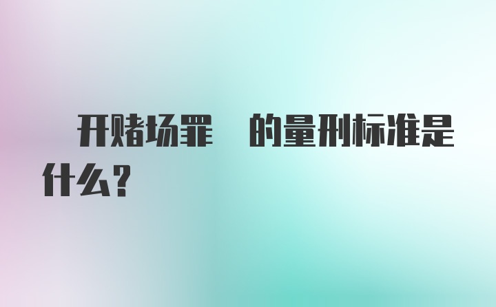  开赌场罪 的量刑标准是什么？