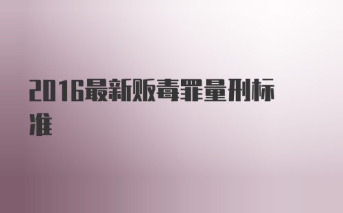 2016最新贩毒罪量刑标准