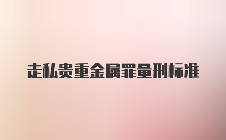 走私贵重金属罪量刑标准