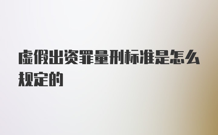 虚假出资罪量刑标准是怎么规定的