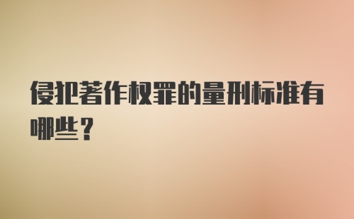 侵犯著作权罪的量刑标准有哪些？