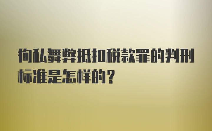 徇私舞弊抵扣税款罪的判刑标准是怎样的?