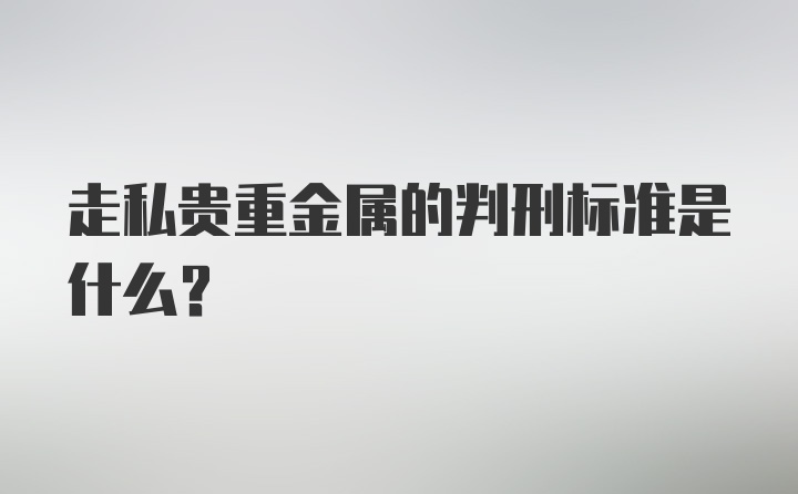 走私贵重金属的判刑标准是什么？