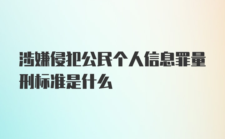 涉嫌侵犯公民个人信息罪量刑标准是什么