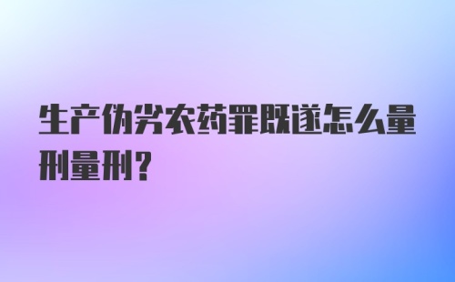 生产伪劣农药罪既遂怎么量刑量刑？