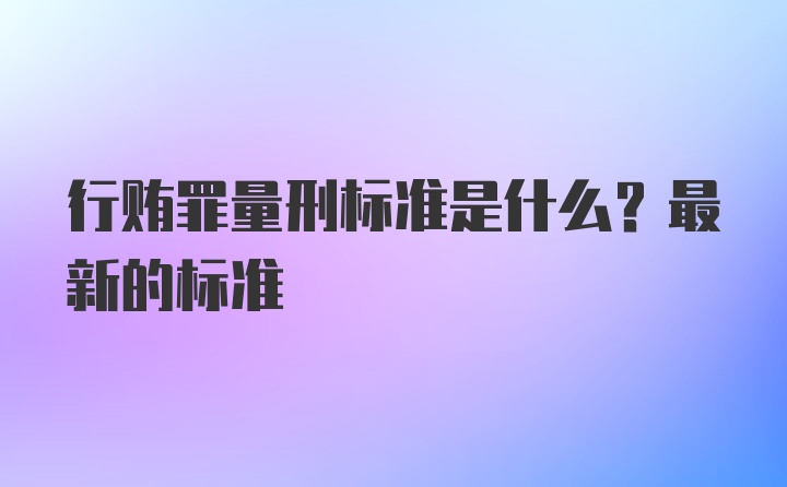 行贿罪量刑标准是什么？最新的标准