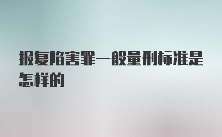 报复陷害罪一般量刑标准是怎样的