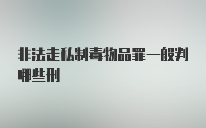 非法走私制毒物品罪一般判哪些刑