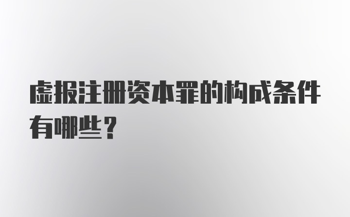 虚报注册资本罪的构成条件有哪些？