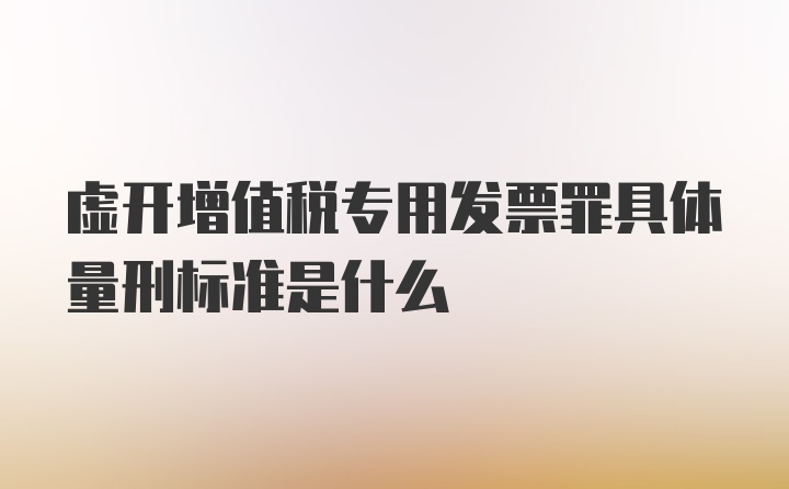 虚开增值税专用发票罪具体量刑标准是什么