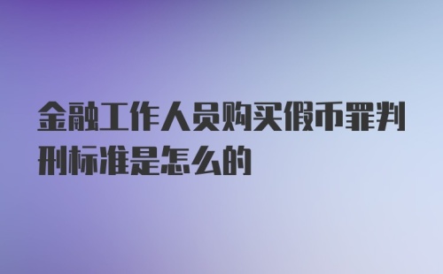 金融工作人员购买假币罪判刑标准是怎么的