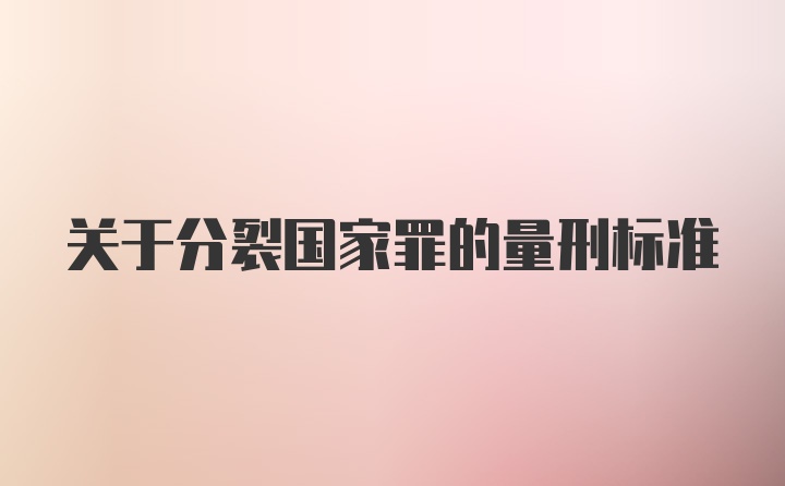 关于分裂国家罪的量刑标准