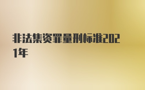 非法集资罪量刑标准2021年