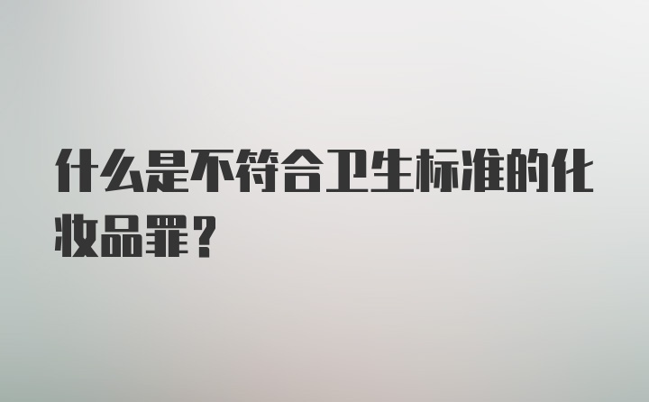 什么是不符合卫生标准的化妆品罪？