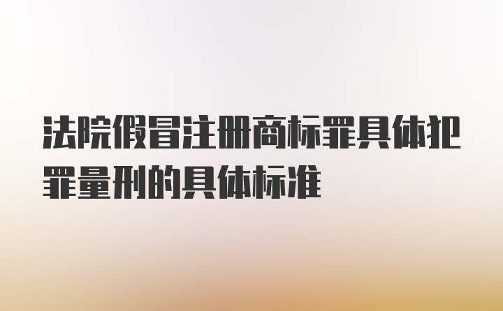 法院假冒注册商标罪具体犯罪量刑的具体标准