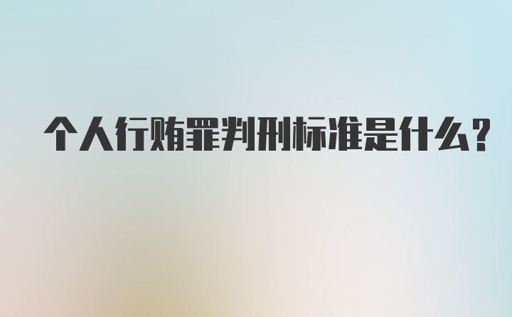 个人行贿罪判刑标准是什么？