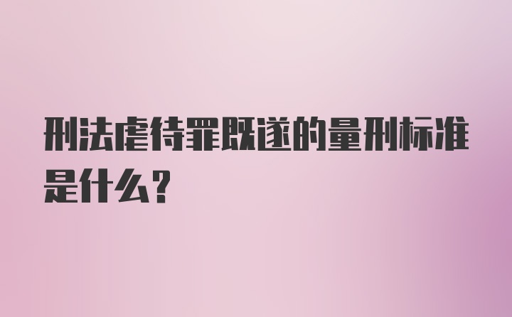 刑法虐待罪既遂的量刑标准是什么？