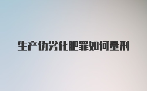 生产伪劣化肥罪如何量刑