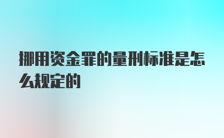 挪用资金罪的量刑标准是怎么规定的