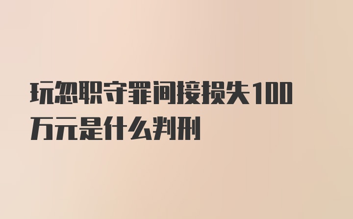 玩忽职守罪间接损失100万元是什么判刑