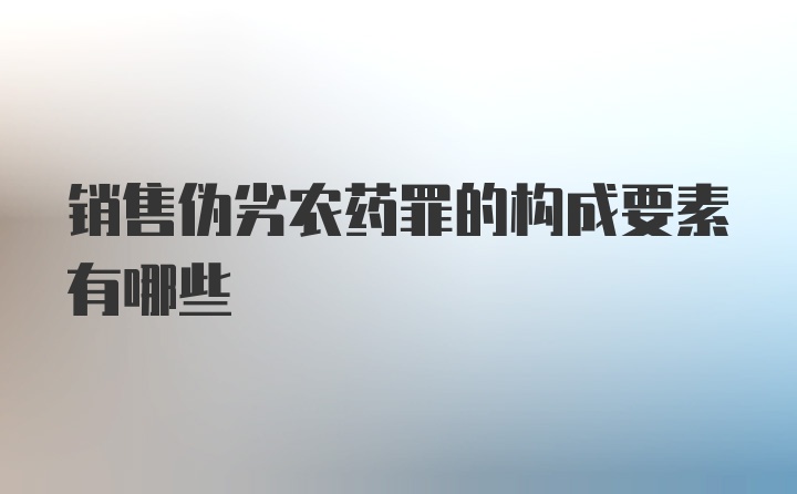 销售伪劣农药罪的构成要素有哪些