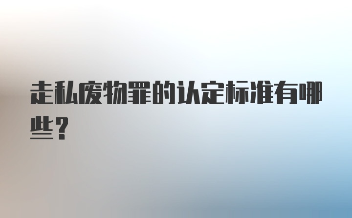 走私废物罪的认定标准有哪些？