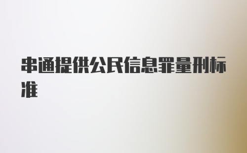 串通提供公民信息罪量刑标准