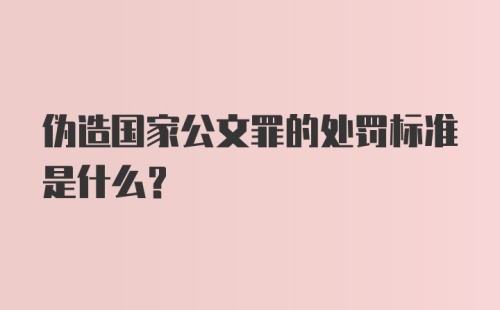 伪造国家公文罪的处罚标准是什么？