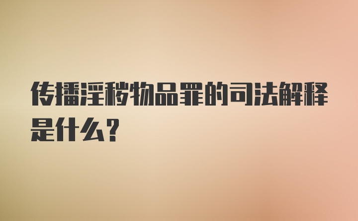 传播淫秽物品罪的司法解释是什么?