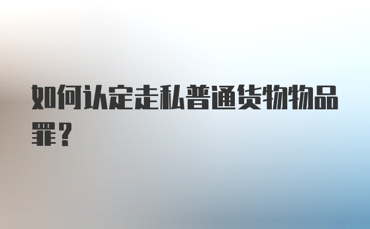 如何认定走私普通货物物品罪?