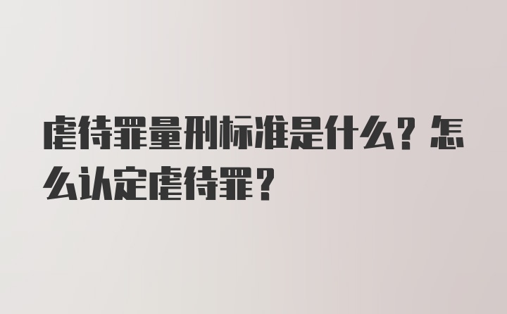 虐待罪量刑标准是什么？怎么认定虐待罪？