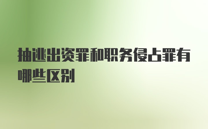 抽逃出资罪和职务侵占罪有哪些区别