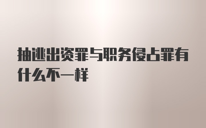 抽逃出资罪与职务侵占罪有什么不一样