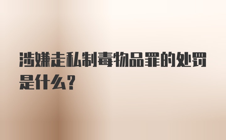 涉嫌走私制毒物品罪的处罚是什么？