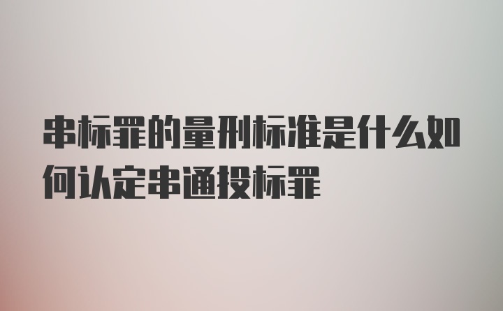 串标罪的量刑标准是什么如何认定串通投标罪