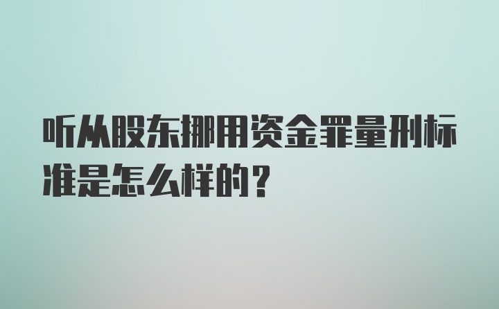 听从股东挪用资金罪量刑标准是怎么样的？