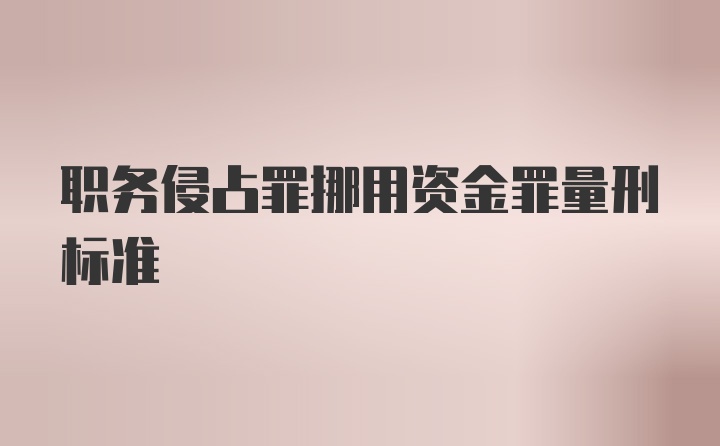 职务侵占罪挪用资金罪量刑标准