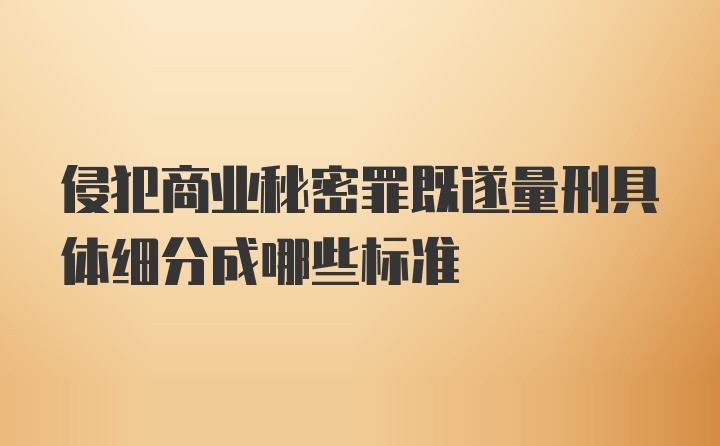 侵犯商业秘密罪既遂量刑具体细分成哪些标准