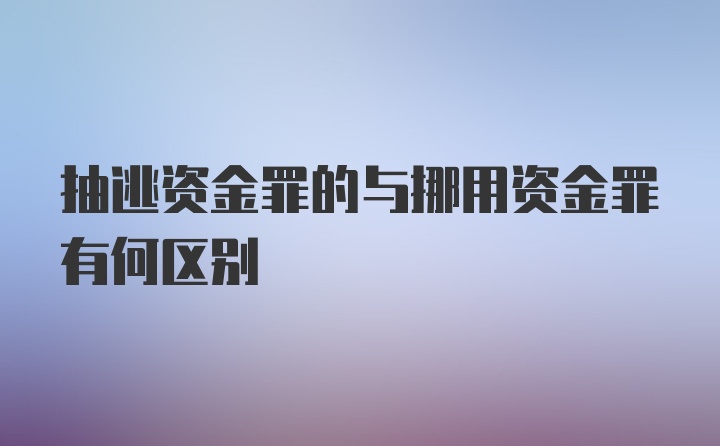 抽逃资金罪的与挪用资金罪有何区别