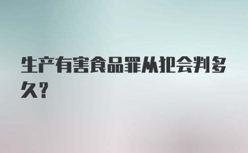 生产有害食品罪从犯会判多久？