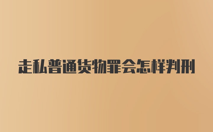 走私普通货物罪会怎样判刑